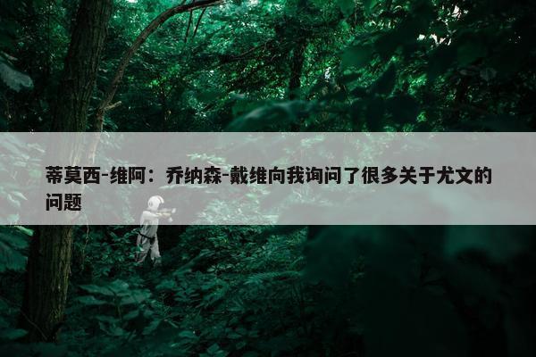 蒂莫西-维阿：乔纳森-戴维向我询问了很多关于尤文的问题