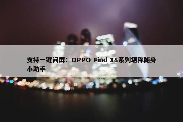 支持一键问屏：OPPO Find X8系列堪称随身小助手