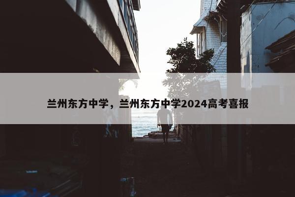 兰州东方中学，兰州东方中学2024高考喜报