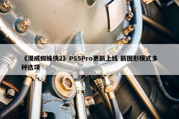 《漫威蜘蛛侠2》PS5Pro更新上线 新图形模式多种选项