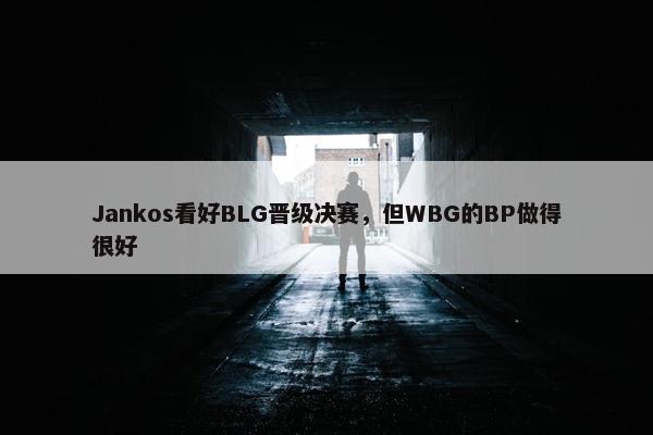 Jankos看好BLG晋级决赛，但WBG的BP做得很好