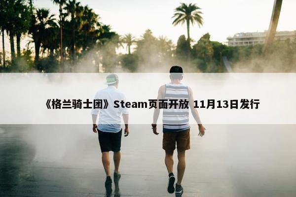 《格兰骑士团》Steam页面开放 11月13日发行