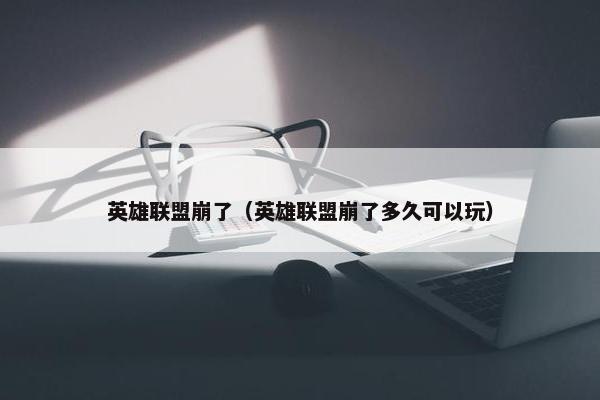 英雄联盟崩了（英雄联盟崩了多久可以玩）