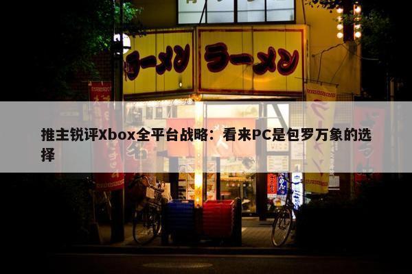 推主锐评Xbox全平台战略：看来PC是包罗万象的选择