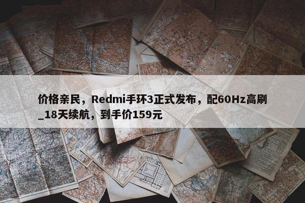 价格亲民，Redmi手环3正式发布，配60Hz高刷_18天续航，到手价159元