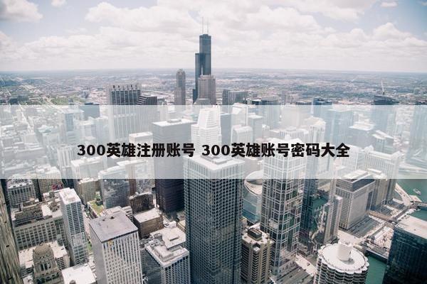 300英雄注册账号 300英雄账号密码大全