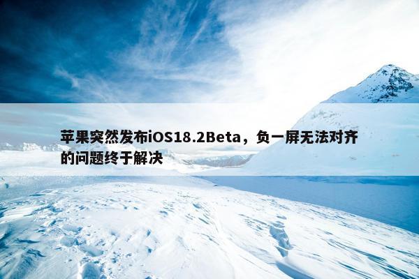 苹果突然发布iOS18.2Beta，负一屏无法对齐的问题终于解决