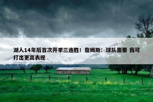 湖人14年后首次开季三连胜！詹姆斯：球队需要 我可打出更高表现