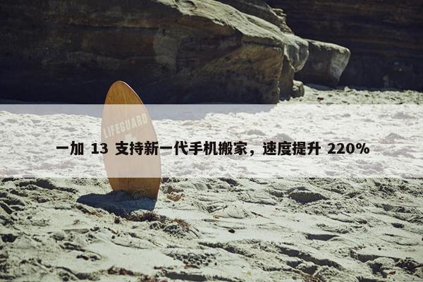 一加 13 支持新一代手机搬家，速度提升 220%