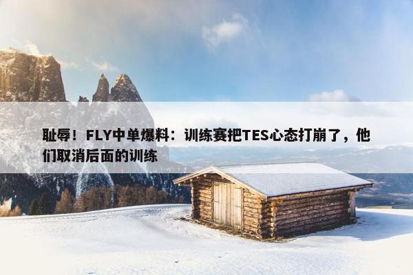 耻辱！FLY中单爆料：训练赛把TES心态打崩了，他们取消后面的训练