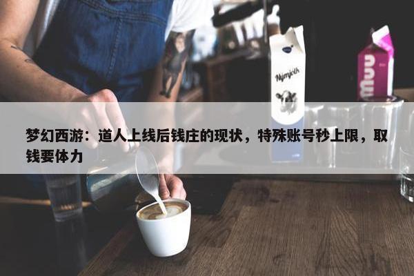 梦幻西游：道人上线后钱庄的现状，特殊账号秒上限，取钱要体力