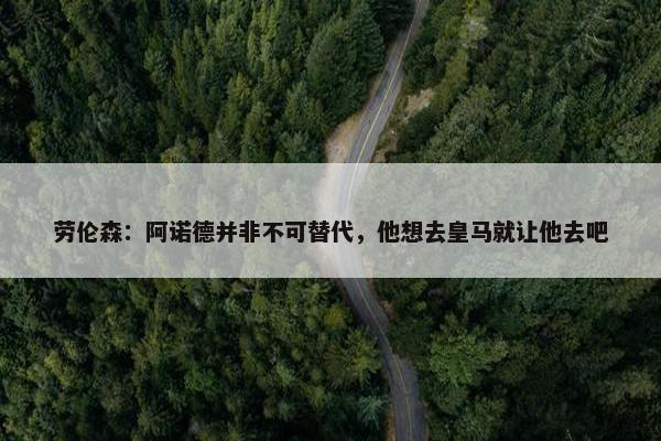 劳伦森：阿诺德并非不可替代，他想去皇马就让他去吧