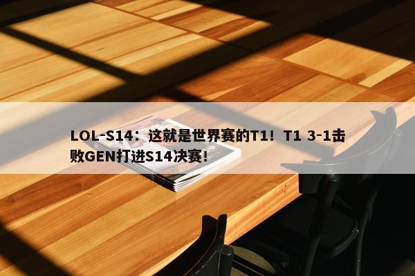 LOL-S14：这就是世界赛的T1！T1 3-1击败GEN打进S14决赛！