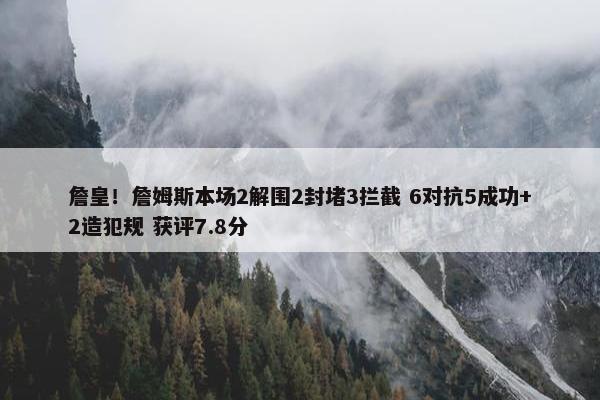 詹皇！詹姆斯本场2解围2封堵3拦截 6对抗5成功+2造犯规 获评7.8分