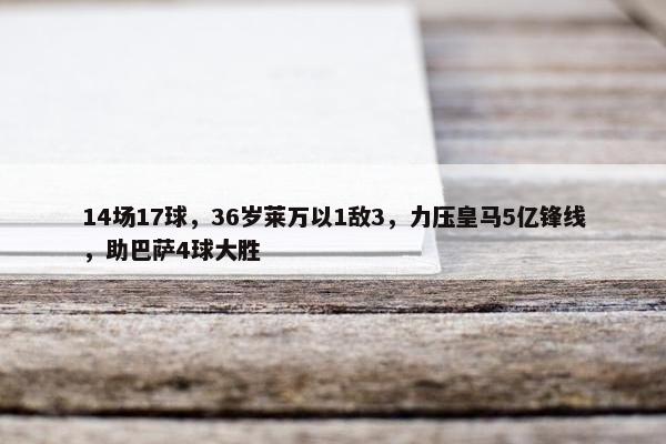 14场17球，36岁莱万以1敌3，力压皇马5亿锋线，助巴萨4球大胜