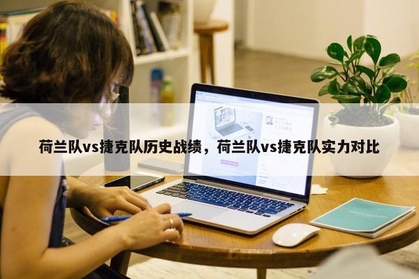 荷兰队vs捷克队历史战绩，荷兰队vs捷克队实力对比