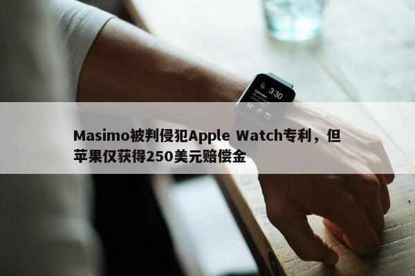 Masimo被判侵犯Apple Watch专利，但苹果仅获得250美元赔偿金