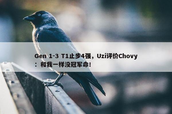 Gen 1-3 T1止步4强，Uzi评价Chovy：和我一样没冠军命！