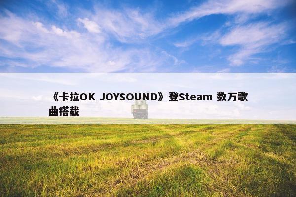 《卡拉OK JOYSOUND》登Steam 数万歌曲搭载