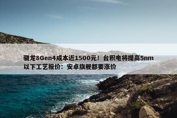 骁龙8Gen4成本近1500元！台积电将提高5nm以下工艺报价：安卓旗舰都要涨价