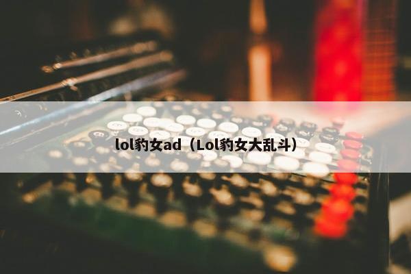 lol豹女ad（Lol豹女大乱斗）