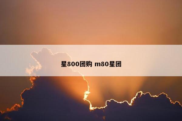 星800团购 m80星团