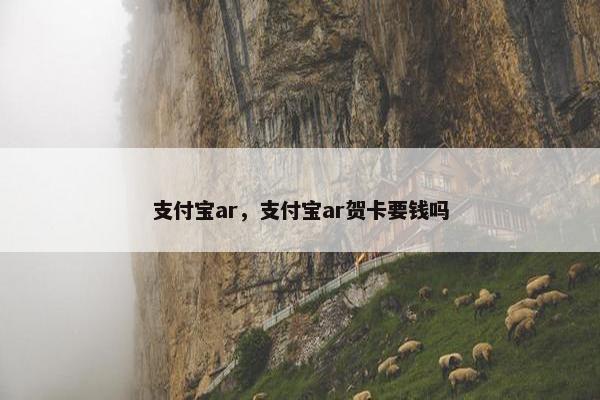 支付宝ar，支付宝ar贺卡要钱吗