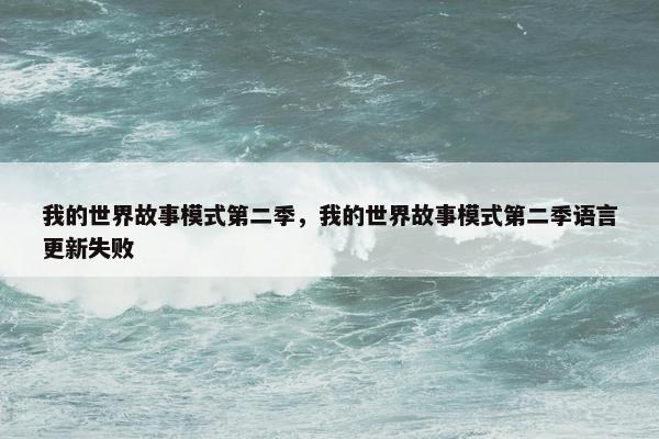 我的世界故事模式第二季，我的世界故事模式第二季语言更新失败