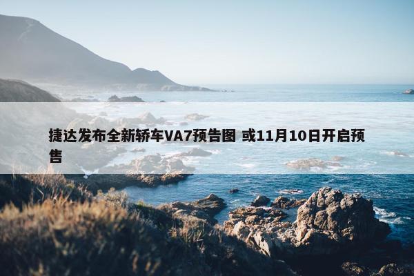 捷达发布全新轿车VA7预告图 或11月10日开启预售