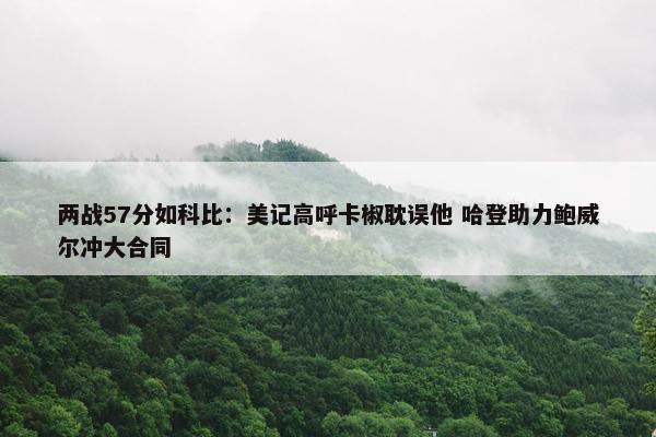 两战57分如科比：美记高呼卡椒耽误他 哈登助力鲍威尔冲大合同