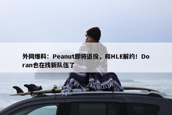 外网爆料：Peanut即将退役，和HLE解约！Doran也在找新队伍了