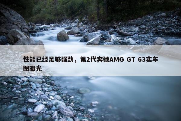 性能已经足够强劲，第2代奔驰AMG GT 63实车图曝光