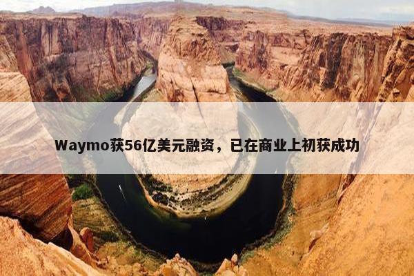 Waymo获56亿美元融资，已在商业上初获成功