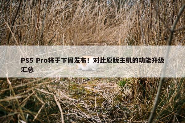 PS5 Pro将于下周发布！对比原版主机的功能升级汇总