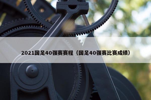 2021国足40强赛赛程（国足40强赛比赛成绩）