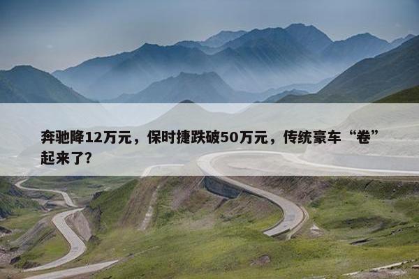 奔驰降12万元，保时捷跌破50万元，传统豪车“卷”起来了？