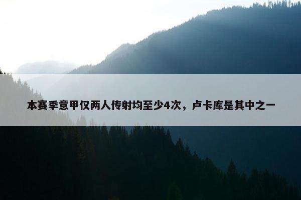 本赛季意甲仅两人传射均至少4次，卢卡库是其中之一