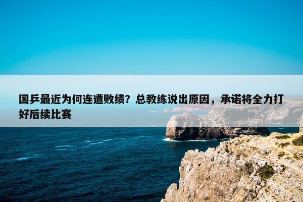 国乒最近为何连遭败绩？总教练说出原因，承诺将全力打好后续比赛