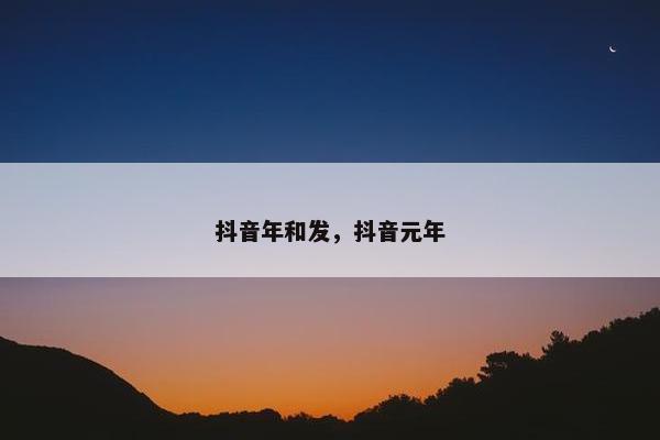 抖音年和发，抖音元年