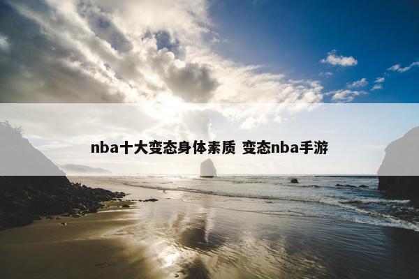 nba十大变态身体素质 变态nba手游