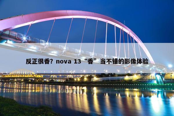 反正很香？nova 13“香”当不错的影像体验