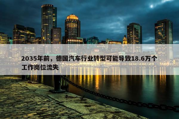 2035年前，德国汽车行业转型可能导致18.6万个工作岗位流失