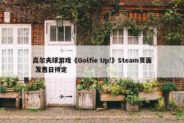 高尔夫球游戏《Golfie Up!》Steam页面 发售日待定