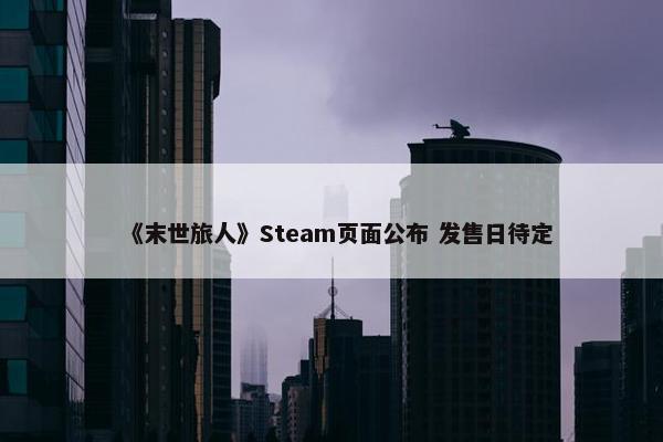 《末世旅人》Steam页面公布 发售日待定