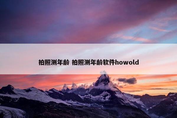 拍照测年龄 拍照测年龄软件howold