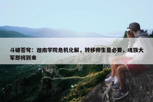 斗破苍穹：迦南学院危机化解，转移师生是必要，魂族大军即将到来