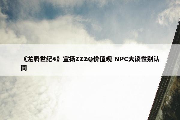 《龙腾世纪4》宣扬ZZZQ价值观 NPC大谈性别认同