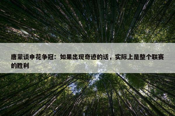 唐蒙谈申花争冠：如果出现奇迹的话，实际上是整个联赛的胜利