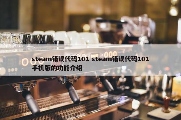 steam错误代码101 steam错误代码101手机版的功能介绍