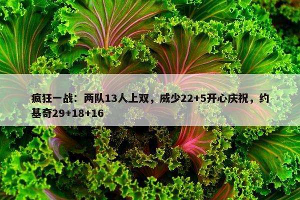 疯狂一战：两队13人上双，威少22+5开心庆祝，约基奇29+18+16